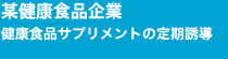 某健康食品企業　健康食品サプリメントの定期誘導