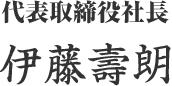 代表取締役社長 伊藤壽朗